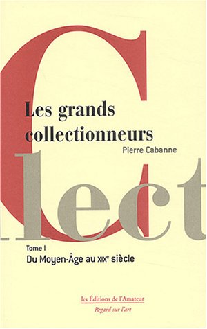 Les grands collectionneurs. Vol. 1. Du Moyen Age au début du XIXe siècle book