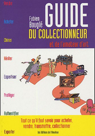 Guide du collectionneur et de l'amateur d'art : tout ce qu'il faut savoir pour acheter, vendre, transmettre, collectionner Arts & Culture