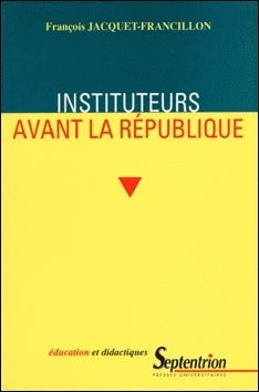 Instituteurs avant la République : la profession d'instituteurs et ses représentations, de la monarchie de Juillet au second Empire Politics & History
