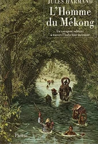 L HOMME DU MEKONG UN VOYAGEUR SOLITAIRE A TRAVERS L INDOCHINE INCONNUE 1871 1877: Un voyageur solitaire à travers l'Indochine inconnue Contemporary literature Books