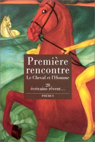 PREMIERE RENCONTRE: LE CHEVAL ET L HOMME. 20 ECRIVAINS REVENT Contemporary literature