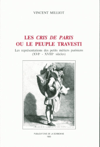 Les cris de Paris ou Le peuple travesti : les représentations des petits métiers parisiens (XVIe-XVIIIe siècles) book
