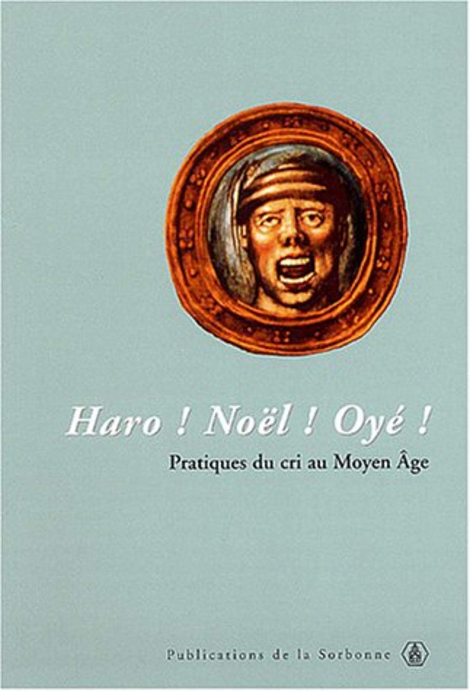 Haro ! Noël ! Oyé !: Pratiques du cri au Moyen Age Politics & History