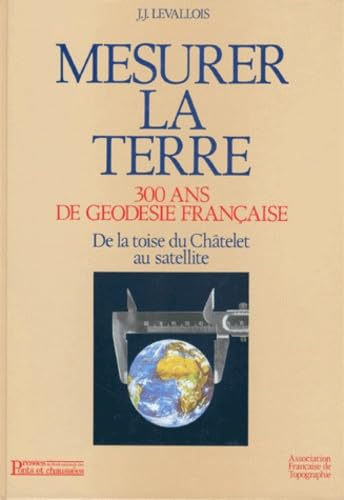 Mesurer la Terre : 300 ans de géodésie française, de la toise du Châtelet au satellite Geology & Geography