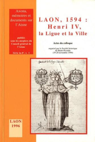 Laon, 1594, Henri IV, la Ligue et la ville : actes du colloque, 19-20 novembre 1994 book