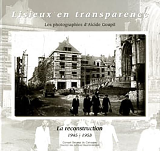 Lisieux en transparence, les photographies d'Alcide Goupil, la Reconstruction, 1945-1953 Politics & History