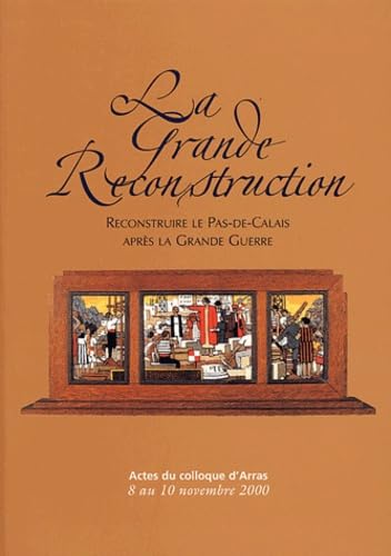 La Grande Reconstruction: Reconstruire le Pas-de-Calais après la Grande Guerre, Actes du colloque d'Arras, 8 au 10 novembre 2000 Books
