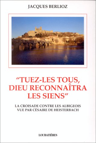 Tuez-Les Tous, Dieu Reconnaitra Les Siens. La Croisade Contre Les Albigeois Vu Par Cesaire De Heisterbach Books