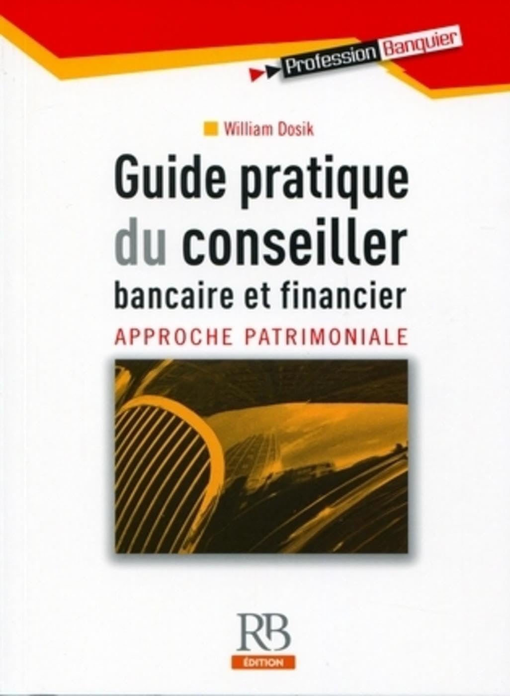 Guide pratique du conseiller bancaire et financier: Approche patrimoniale Business, Finance & Career