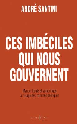 Ces imbéciles qui nous gouvernent : manuel lucide et autocritique à l'usage des hommes politiques Essays & Short Stories
