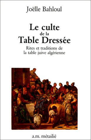 Le Culte de la table dressée : rites et traditions de la table juive algérienne book
