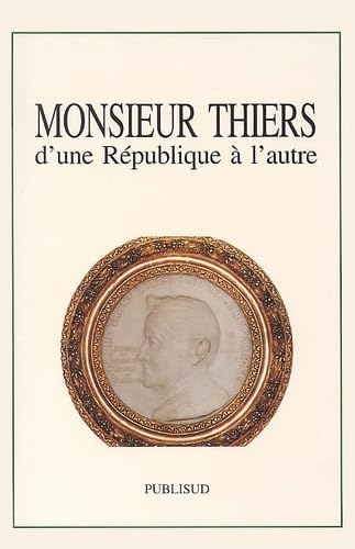 Monsieur Thiers, D'Une Republique A L'Autre. Colloque Tenu A L'Academie Des Sciences, Lettres Et Arts De Marseille, Le 14 Novembre 1997 book