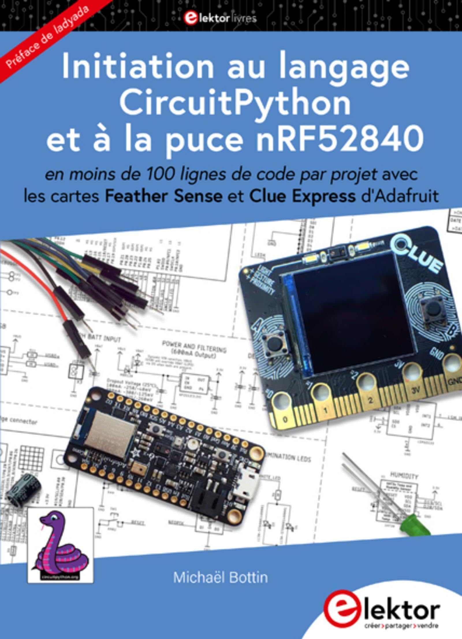 Initiation au langage CircuitPython et à la puce nRF52840: en moins de 100 lignes de code par projet avec les cartes Feather Sense et Clue Express d'Adafruit. Préface de Ladyada book