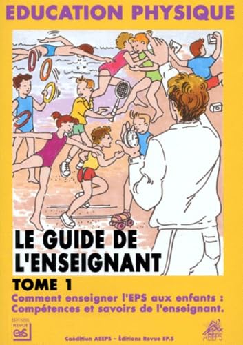 Le guide de l'enseignant : éducation physique. Vol. 1. Comment enseigner l'EPS aux enfants : compétences et savoirs de l'enseignant book