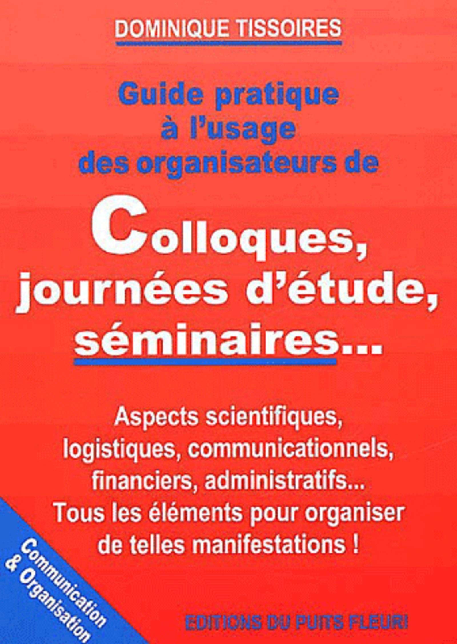 Guide pratique à l'usage des organisateurs de colloques, journées d'études, séminaires...: Aspects scientifiques, logistiques, communicationnes, ... pour organiser de telles manifestations ! Reference Books
