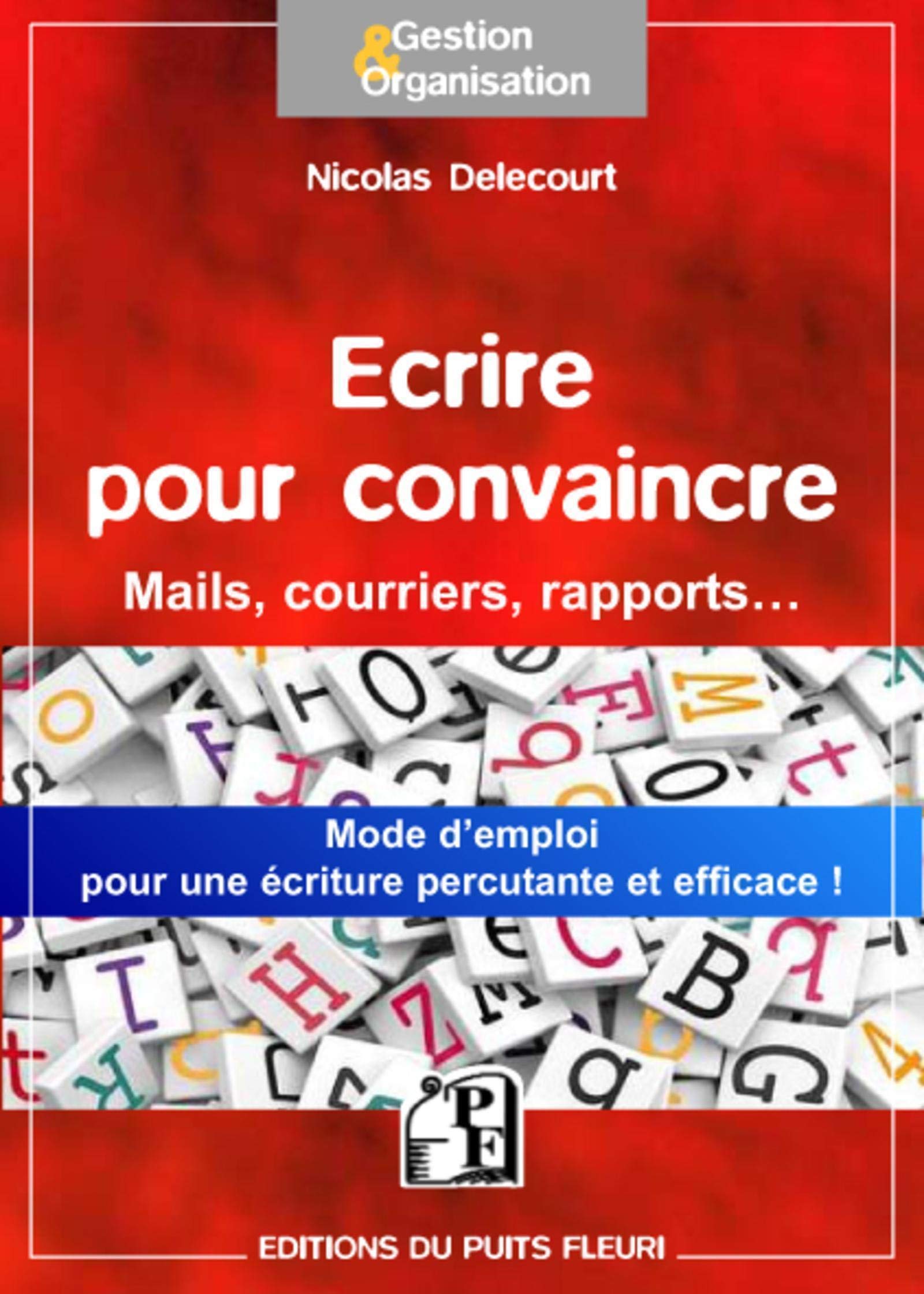 Ecrire pour convaincre: Pour vos mails, courriers, argumentaires... Une méthode simple pour une écriture percutante et efficace Business, Finance & Career