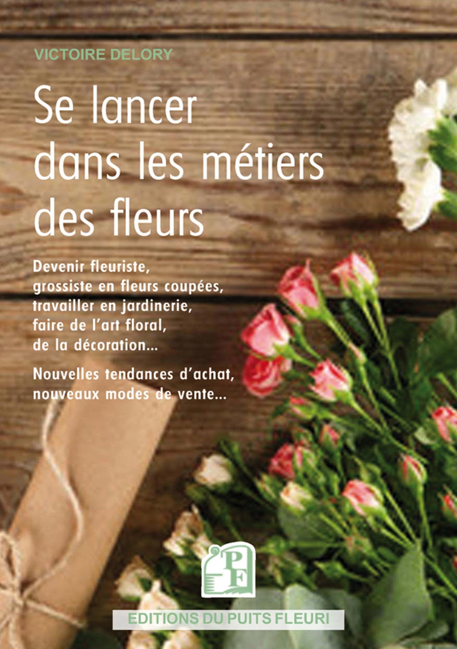 Se lancer dans les métiers des fleurs: Devenir fleuriste, travailler en jardinerie, chez un grossiste... Nouvelles tendances d'achat, de vente, de services... Business, Finance & Career