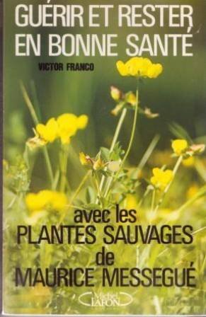 Guérir et rester en bonne santé : avec les plantes sauvages de Maurice Mességué book