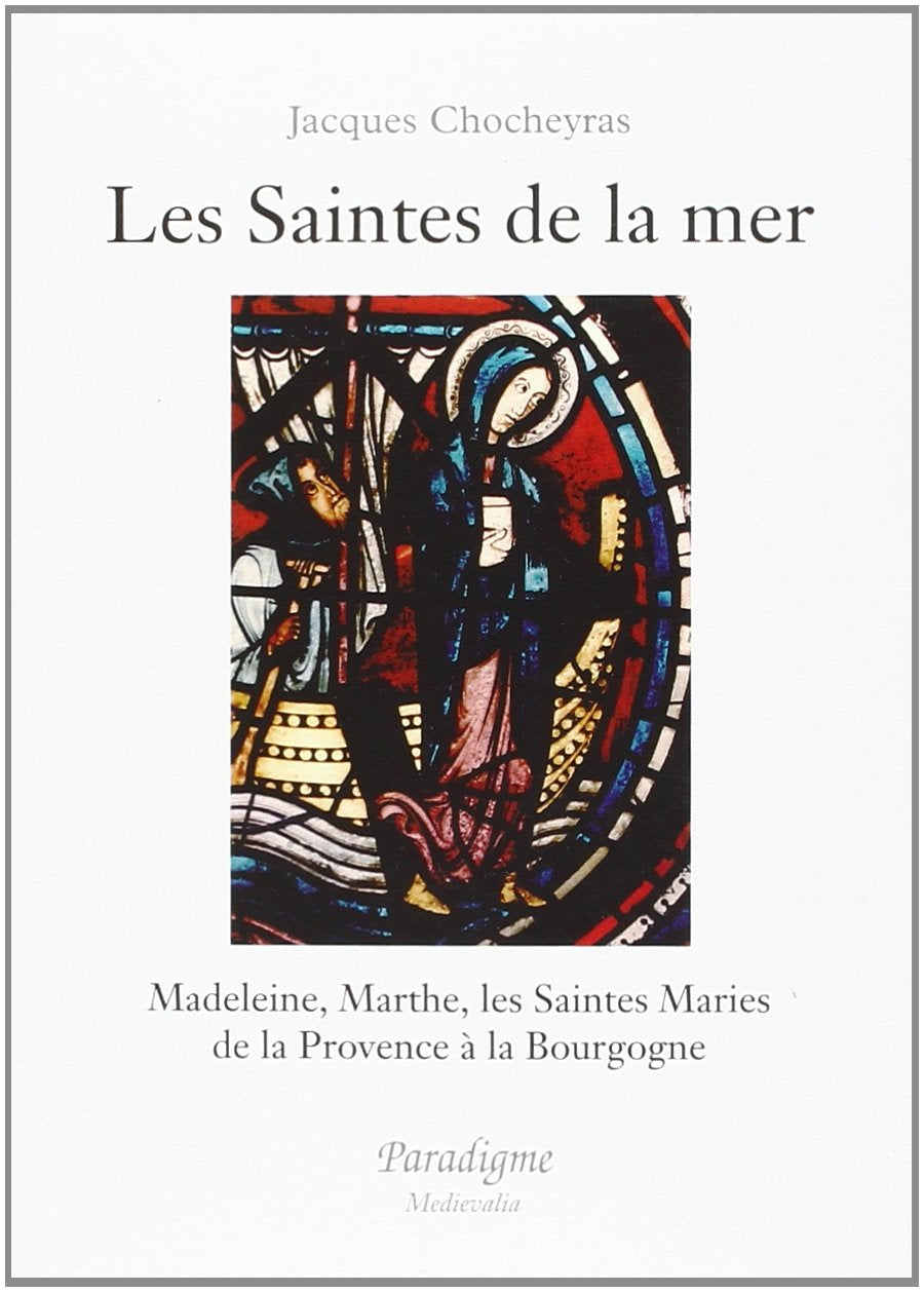 Les saintes de la mer : Madeleine, Marthe, les Saintes Maries : de la Provence à la Bourgogne book