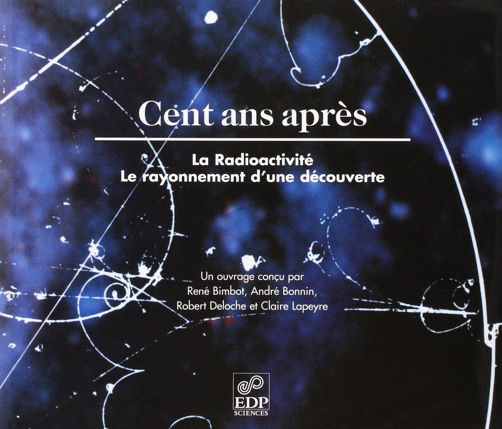 CENT ANS APRES.RADIOACTIVITE,RAYONNEMENT D'UNE DECOUV.Relie book