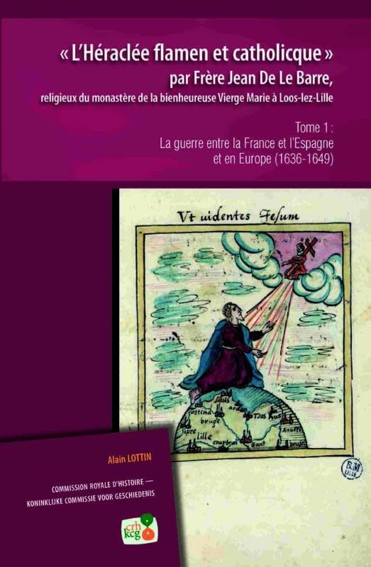 L'Heraclee Flamen Et Catholicque Par Frere Jean de Le Barre, Religieux Du Monastere de la Bienheureuse Vierge Marie a Loos-Lez-Lille. Tome I: La ... France Et l'Espagne Et En Europe (1636-1649) book