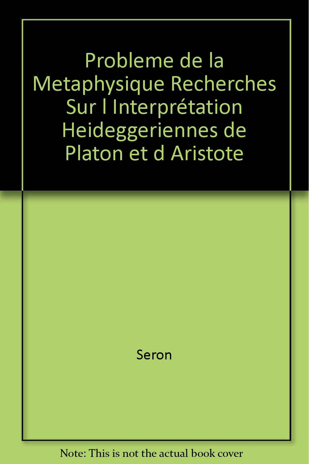 PROBLEME DE LA METAPHYSIQUE RECHERCHES SUR L INTERPRETATION HEIDEGGERIENNES DE PLATON ET D ARISTOTE book