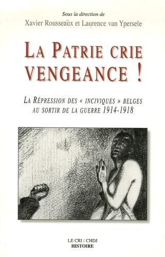 La patrie crie vengeance ! la repression des inciviques be: La répression des "inciviques" belges au sortir de la guerre 1914-1918 Politics & History