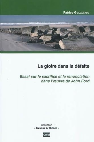 La gloire dans la defaite : essai sur le sacrifice et la renonciation dans l'oeuvre de john ford book