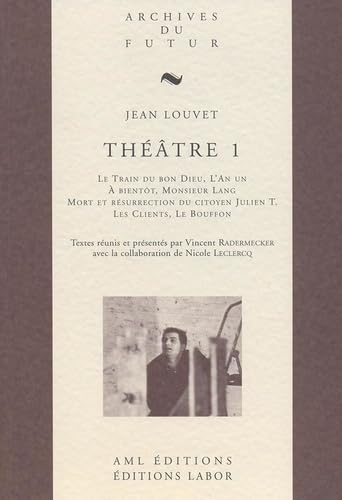 THEATRE DE JEAN LOUVET - T01 - THEATRE 1 : LE TRAIN DU BON DIEU ; L'AN UN ; A BIENTOT, MONSIEUR LANG Drama