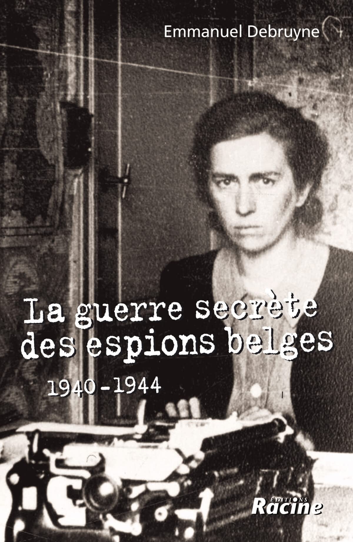 La guerre secrète des espions belges: 1940-1944 Politics & History