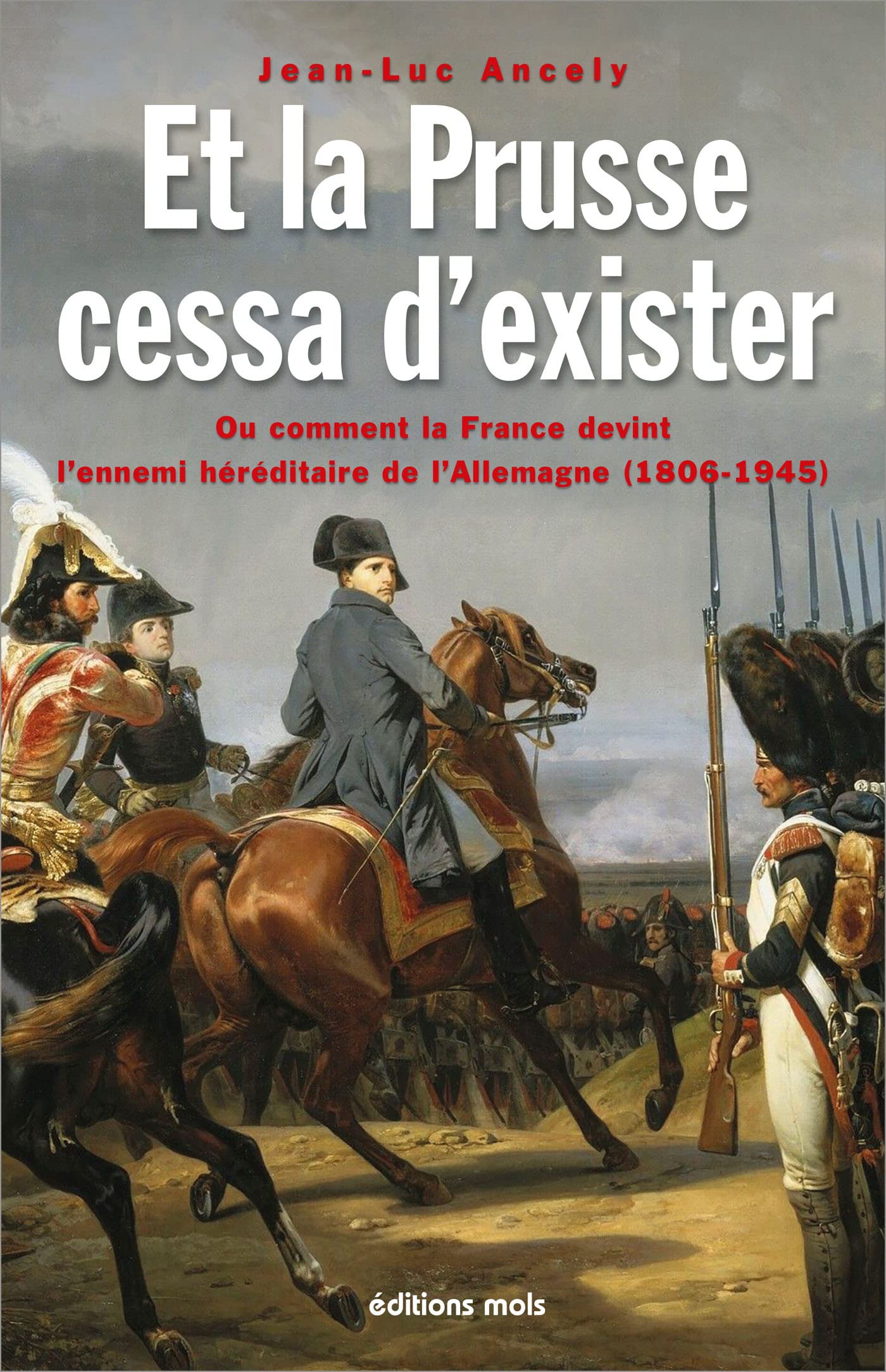 Et la Prusse cessa d'exister. Ou comment la France devint l'ennemi héréditaire de l'Allemagne (1806-1945): Ou comment la France devint l'ennemi héréditaire de l'Allemagne (1806-1945) book
