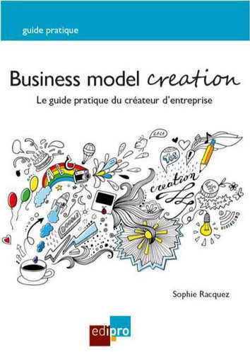Business model creation : le guide pratique du créateur d'entreprise Business, Finance & Career