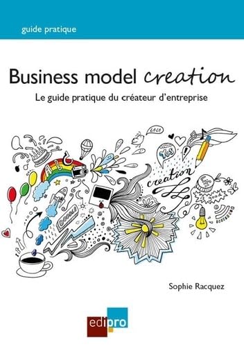 BUSINESS MODEL CREATION, 2EME EDITION: LE GUIDE PRATIQUE DU CREATEUR D ENTREPRISE book
