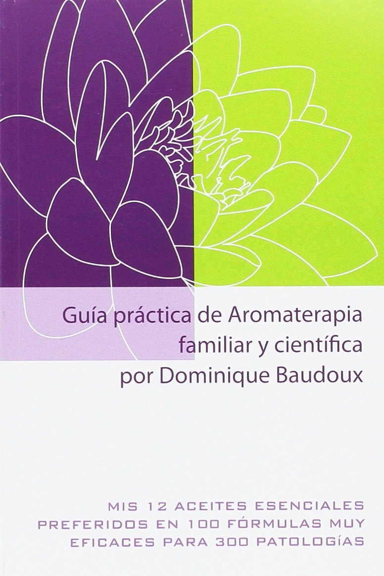 Guía práctica de Aromaterapia familiar y científica: Mis 12 aceites esenciales preferidos en 100 fórmulas muy eficaces para 300 patologías book