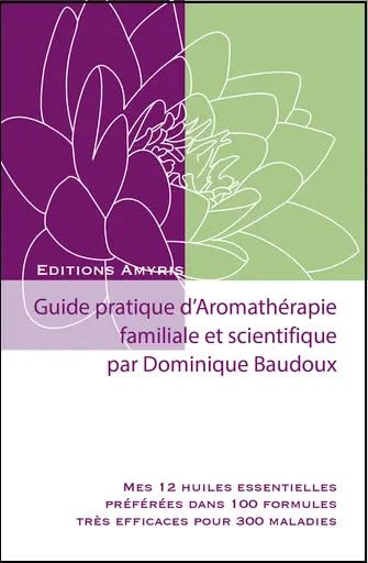 Guide pratique d'aromathérapie Familiale et scientifique: Mes 12 huiles essentielles préférées dans 100 formules très efficaces pour 300 maladies (Les guides pratiques) Health, Nutrition & Fitness