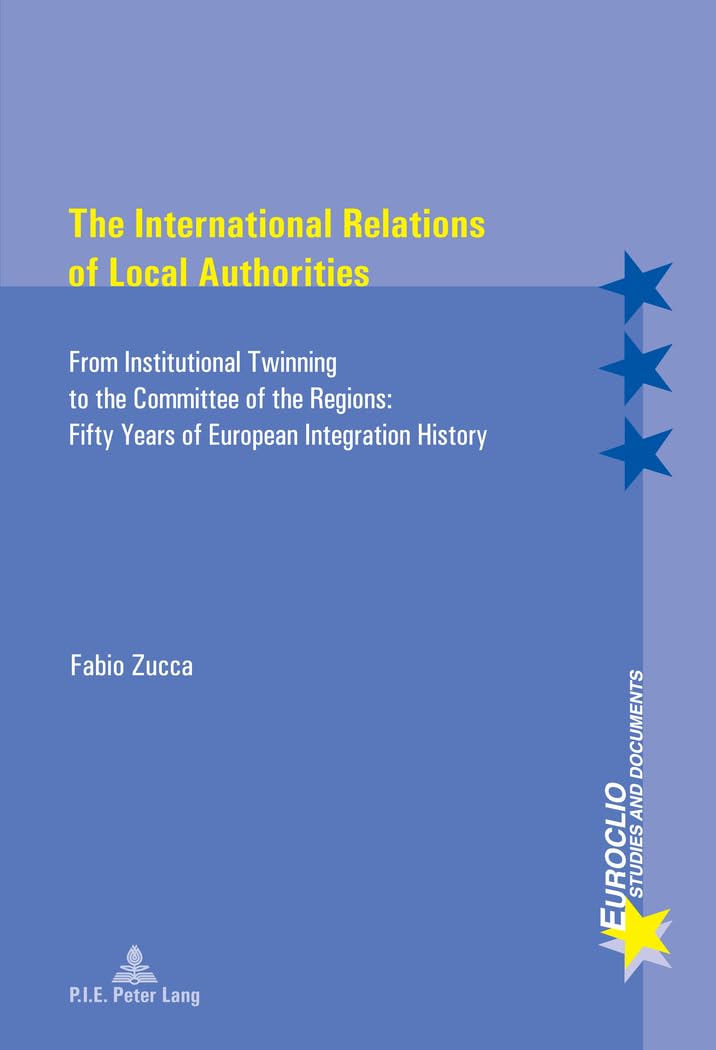 The International Relations of Local Authorities : From Institutional Twinning to the Committee of the Regions : Fifty Years of European book