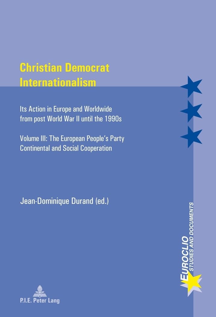 Christian Democrat Internationalism : Its Action in Europe and Worldwide from post World War II until the 1990s- Volume III book