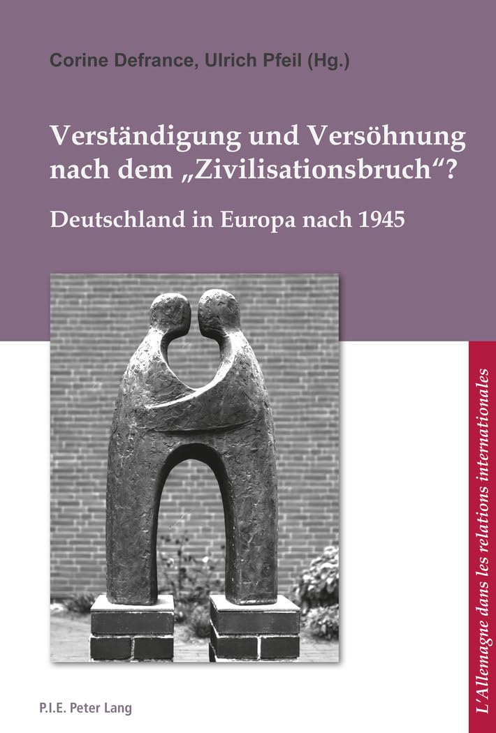 Verständigung und Versöhnung nach dem «Zivilisationsbruch»?: Deutschland in Europa nach 1945 (L’Allemagne dans les relations internationales / Deutschland in den internationalen Beziehungen, Band 9) Politics & History