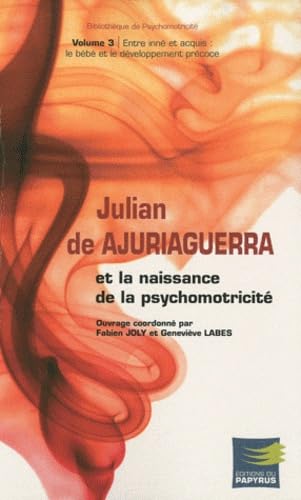 Julian de Ajuriaguerra et la naissance de la psychomotricité: Volume 3, Entre inné et acquis : le bébé et le développement précoce book