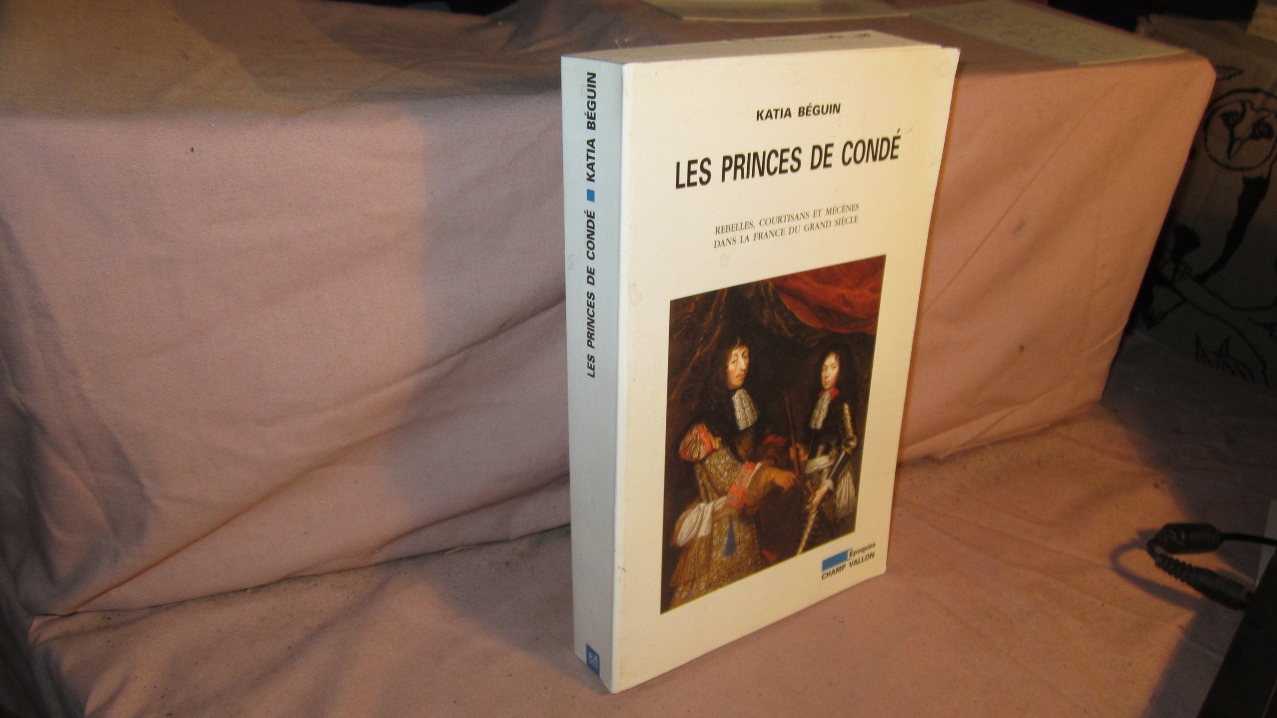 Les Princes De Conde. Rebelles, Courtisans Et Mecenes Dans La France Du Grand Siecle Politics & History