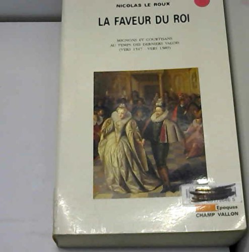 La faveur du roi : mignons et courtisans au temps des derniers Valois (vers 1547-vers 1589) French history