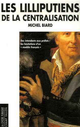 LES LILLIPUTIENS DE LA CENTRALISATION: Des intendants aux préfets les hésitation d'un "modèle français" Politics & History
