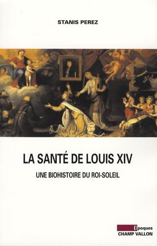 LA SANTE DE LOUIS XIV - BIOHISTOIRE DU ROI SOLEIL: Une biohistoire du Roi-Soleil Politics & History