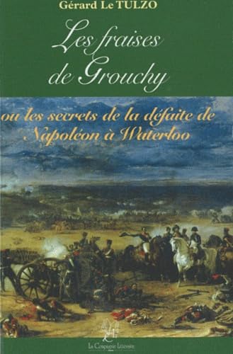 LES FRAISES DE GROUCHY OU LES SECRETS DE LA DÉFAITE DE NAPOLÉON À WATERLOO Politics & History