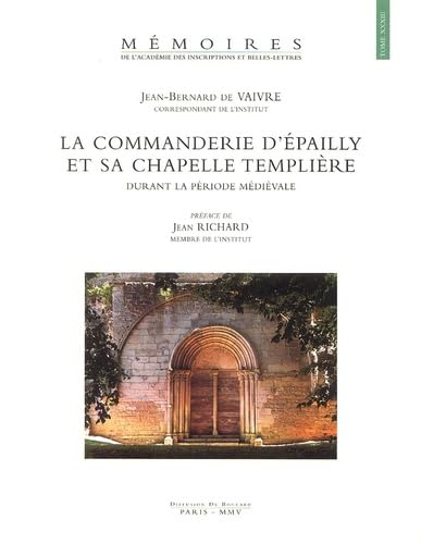 La Commanderie d'Epailly Et Sa Chapelle Templiere Durant La Periode Medievale (Mémoires de l'Académie des Inscriptions et Belles-Lettres, Band 33) Politics & History