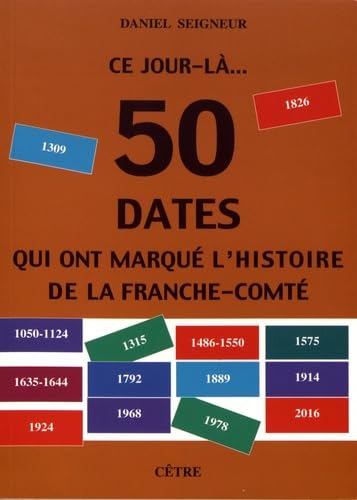 CE JOUR- LA... 50 DATES QUI ONT MARQUE L'HISTOIRE DE LA FRANCHE-COMTE Politics & History
