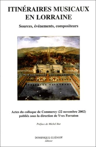 Itineraires Musicaux En Lorraine. Sources, Evenements, Compositeurs, Actes Du Colloque De Commercy (22 Novembre 2002) book