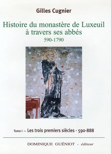 Histoire du monastère de Luxeuil à travers ses abbés, 590-1790.: Volume 1, les trois premiers siècles, 590-888 book