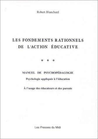 Les fondements rationnels de l'action éducative: Manuel de psychopédagogie, psychologie appliquée à l'éducation à l'usage des éducateurs et des parents book