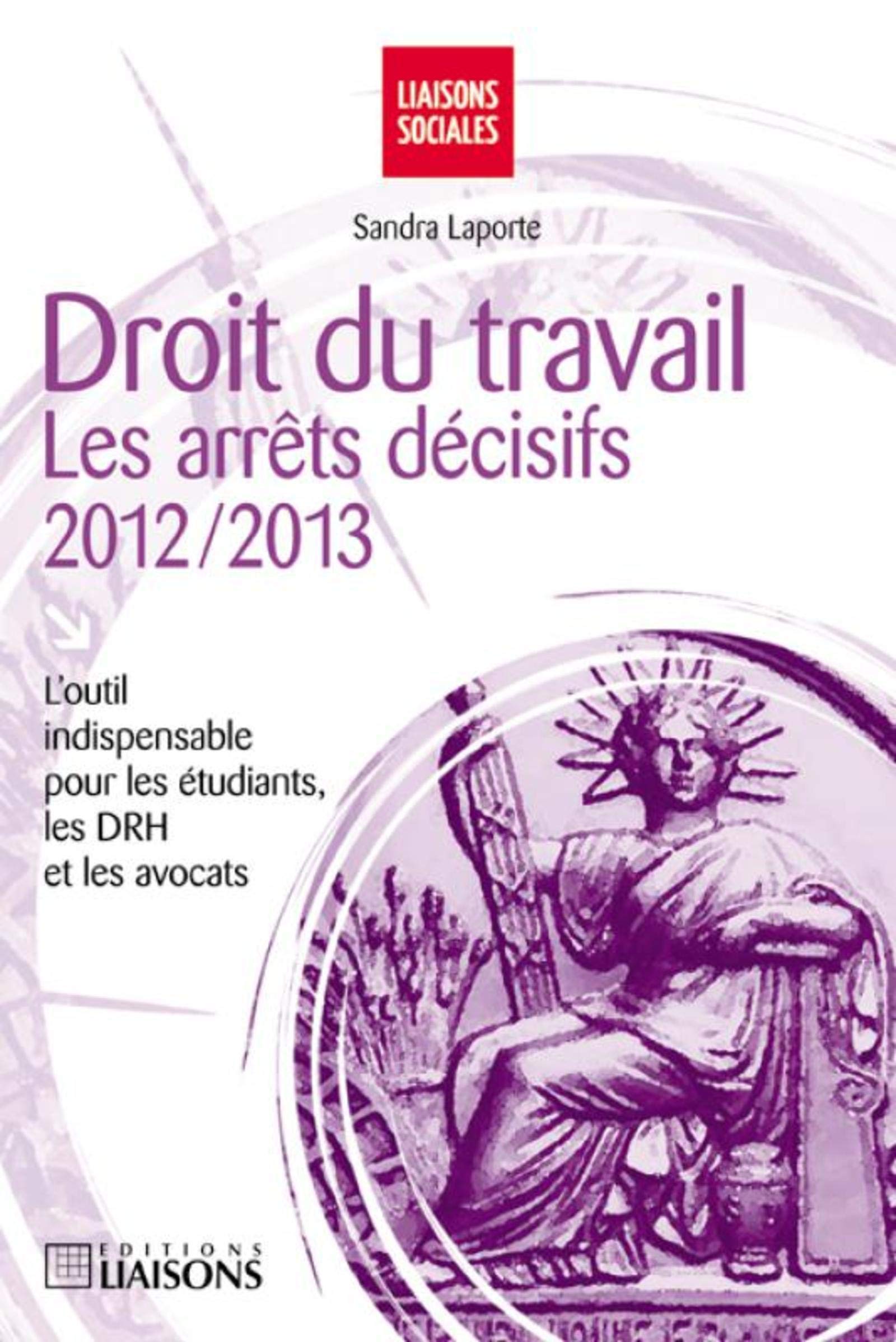 DROIT DU TRAVAIL. LES ARRETS DECISIFS 2012-2013. L'OUTIL INDISPENSABLE POUR LES (0000) book